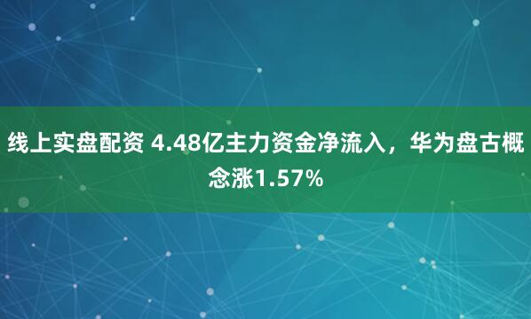 线上实盘配资 4.48亿主力资金净流入，华为盘古概念涨1.57%