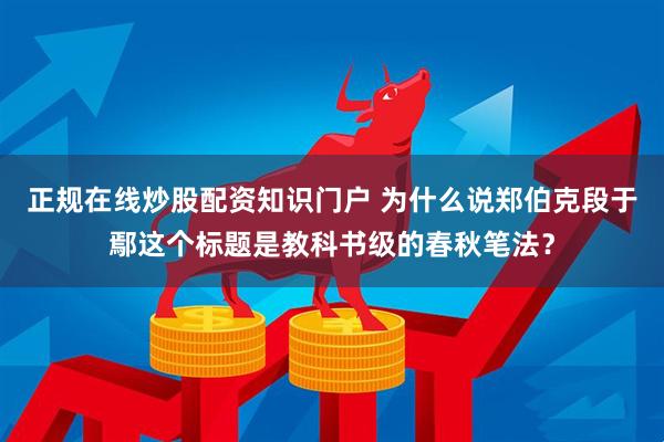 正规在线炒股配资知识门户 为什么说郑伯克段于鄢这个标题是教科书级的春秋笔法？