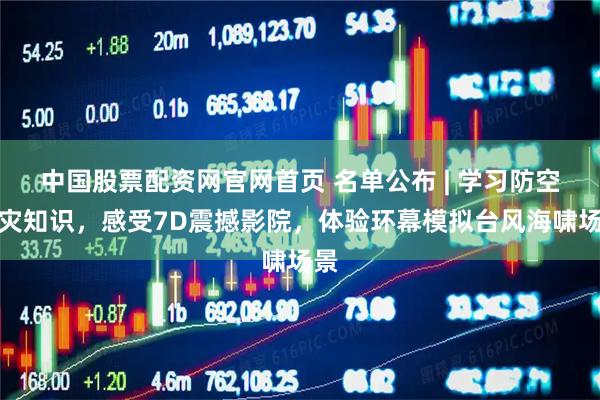 中国股票配资网官网首页 名单公布 | 学习防空防灾知识，感受7D震撼影院，体验环幕模拟台风海啸场景
